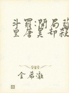 斗罗:开局蓝银皇唐昊却杀我