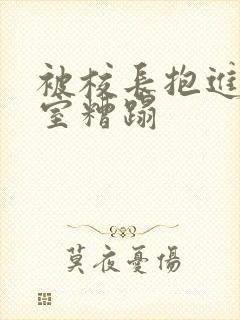 被校长抱进办公室糟蹋