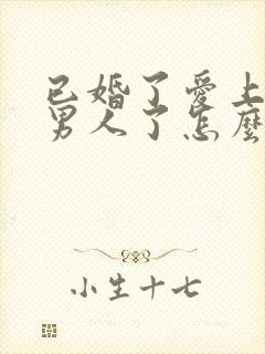 已婚了爱上别的男人了怎么办