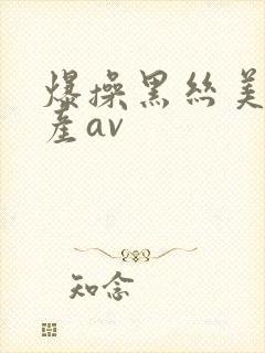 爆操黑丝美女国产av