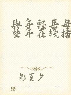 与年轻岳母的那些年在线播放