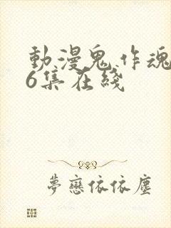 动漫鬼作魂1—6集在线