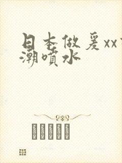 日本做爰xx高潮喷水