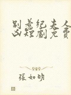 别惹纪夫人她超凶短剧免费观看全集