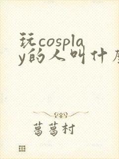 玩cosplay的人叫什么