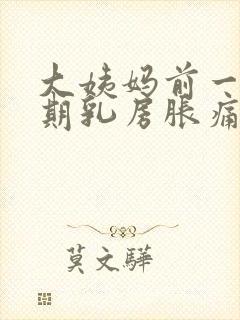 大姨妈前一个星期乳房胀痛