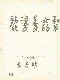 动漫美女和男生做羞羞的事