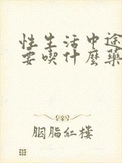 性生活中途疲软要吃什么药