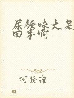 尿骚味大是怎么回事啊