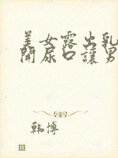 美女露出乳头扒开尿口让男人桶