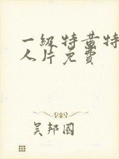 一级特黄特色真人片免费