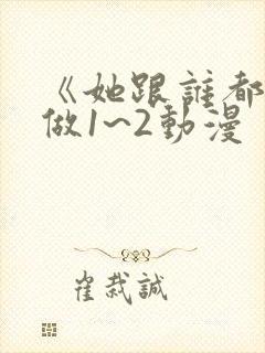 《她跟谁都可以做1~2动漫封面