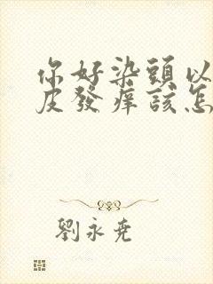 你好染头以后头皮发痒该怎么办