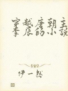 穿越唐朝主角叫李辰的小说