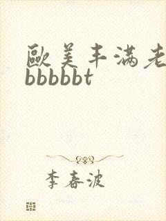 欧美丰满老熟妇bbbbbt