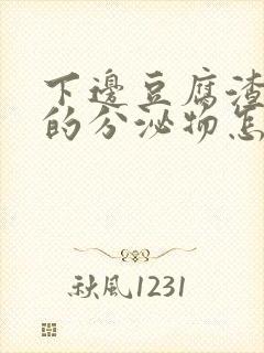 下边豆腐渣一样的分泌物怎么回事