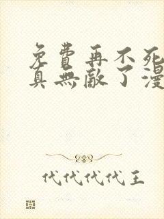 免费再不死我就真无敌了漫画