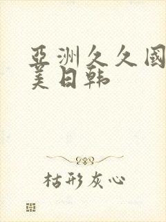 亚洲久久国产欧美日韩