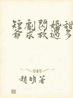 短剧闪婚甜妻二爷求放过多少集