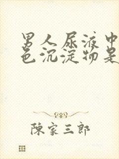 男人尿液中有白色沉淀物是什么原因