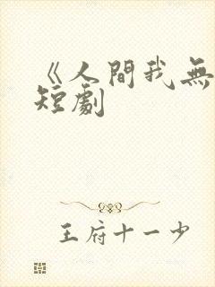《人间我无敌》短剧