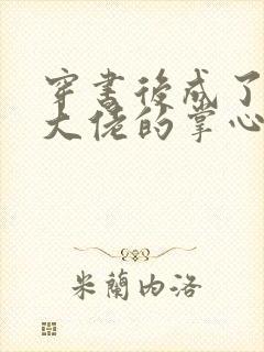 穿书后成了病娇大佬的掌心娇小说