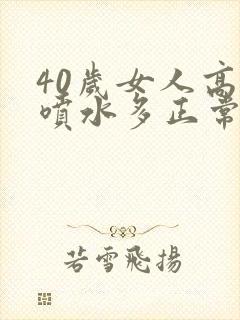 40岁女人高潮喷水多正常吗