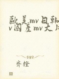 欧美mv日韩mv国产mv大片