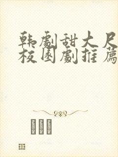 韩剧甜大尺青春校园剧推荐