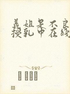 义姐是不良妈妈授乳中在线观看