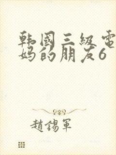 韩国三级电影妈妈的朋友6