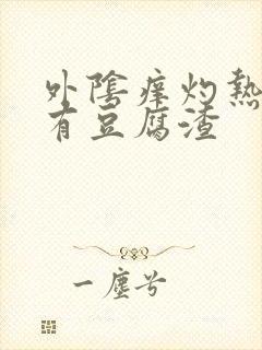 外阴痒灼热阴道有豆腐渣