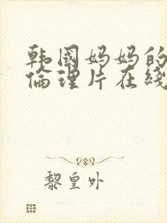 韩国妈妈的朋友伦理片在线观看