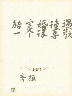 结完婚后遇到了一个很喜欢的人