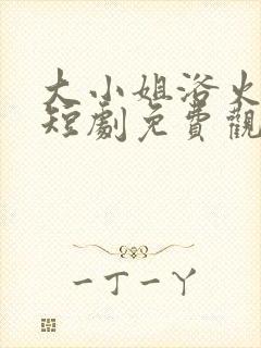 大小姐浴火重生短剧免费观看全集