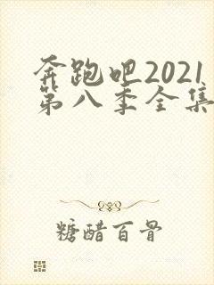 奔跑吧2021第八季全集免费观看