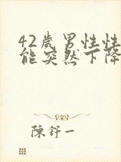 42岁男性性功能突然下降怎么回事