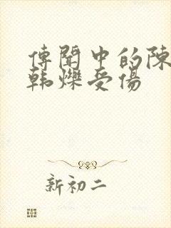 传闻中的陈芊芊韩烁受伤