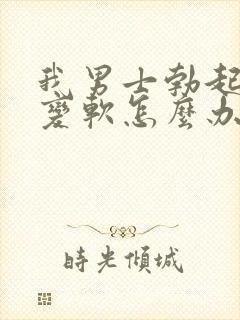 我男士勃起中途变软怎么办