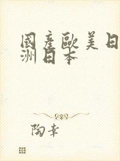 国产欧美日韩亚洲日本