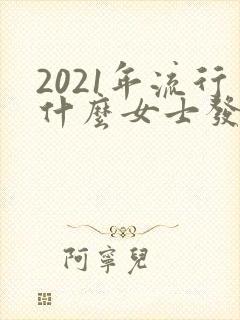 2021年流行什么女士发型