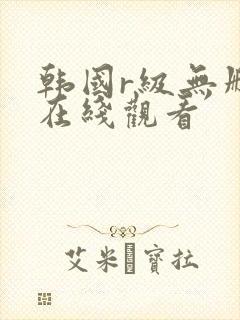 韩国r级无删减在线观看