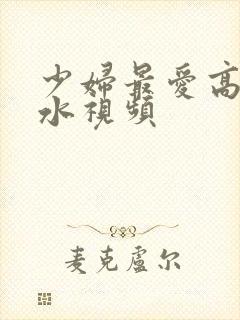 少妇最爱高潮喷水视频