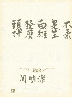 头发白是不是缺什么维生素封面