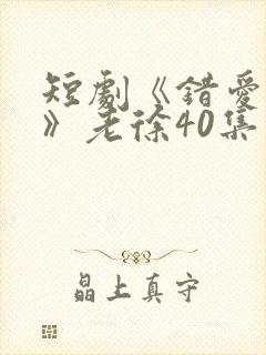 短剧《错爱娇妻》老徐40集在线观看