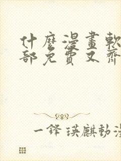 什么漫画软件全部免费又齐全