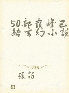 50部巅峰已完结玄幻小说排行榜