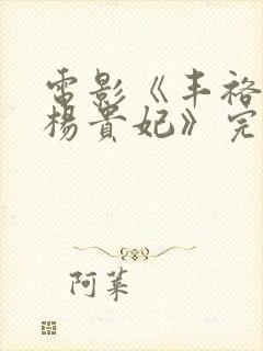 电影《丰裕纵满杨贵妃》完整版在线看