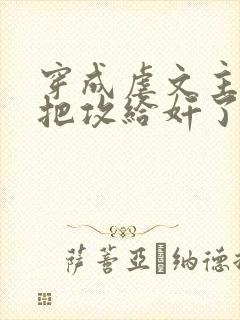 穿成虐文主角受把攻给奸了(总攻)_