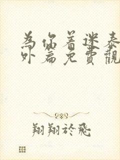 为你着迷泰剧番外篇免费观看